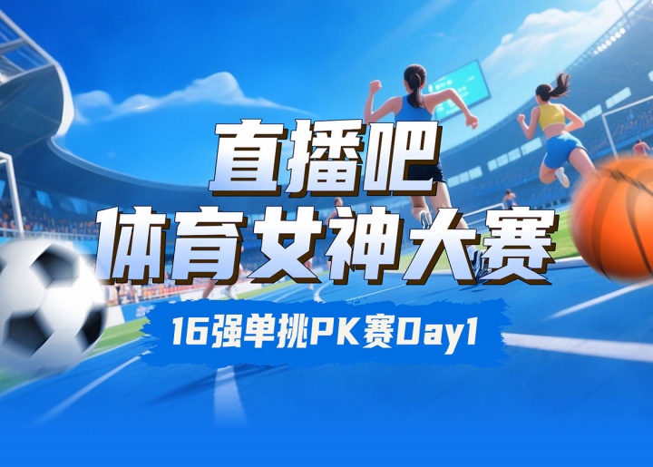 直播吧體育女神大賽16強(qiáng)PK賽Day1：王欣瑜VS卓識 劉湘PK熊敦瀚